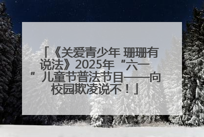 《关爱青少年 珊珊有说法》2025年“六一”儿童节普法节目——向校园欺凌说不！