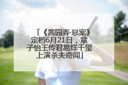 《酱园弄·悬案》定档6月21日，章子怡王传君易烊千玺上演杀夫奇闻