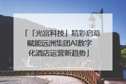「光富科技」精彩启幕 赋能远洲集团AI数字化酒店运营新趋势