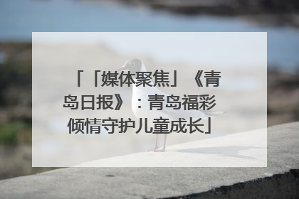 「媒体聚焦」《青岛日报》：青岛福彩倾情守护儿童成长
