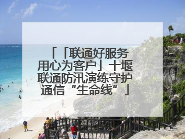「联通好服务 用心为客户」十堰联通防汛演练守护通信“生命线”