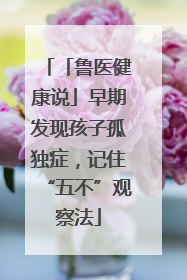 「鲁医健康说」早期发现孩子孤独症，记住“五不”观察法