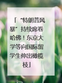“特朗普风暴”持续席卷哈佛！东京大学等向国际留学生伸出橄榄枝