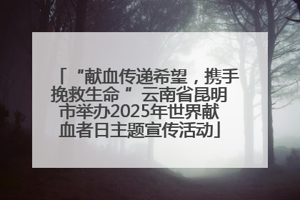 “献血传递希望，携手挽救生命 ”云南省昆明市举办2025年世界献血者日主题宣传活动