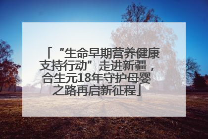“生命早期营养健康支持行动”走进新疆，合生元18年守护母婴之路再启新征程