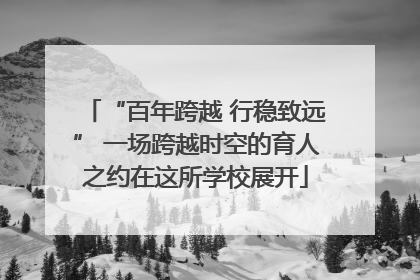 “百年跨越 行稳致远” 一场跨越时空的育人之约在这所学校展开