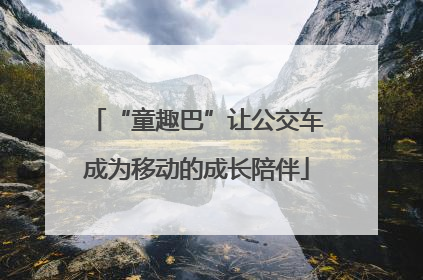 “童趣巴”让公交车成为移动的成长陪伴