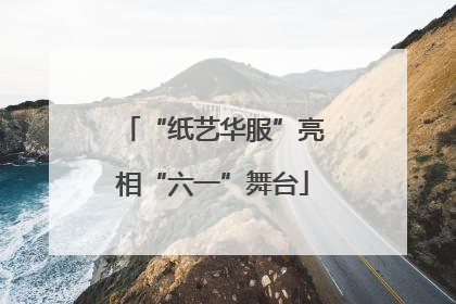 “纸艺华服”亮相“六一”舞台