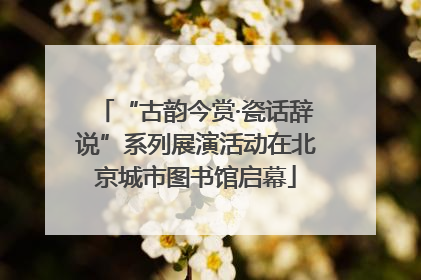 “古韵今赏·瓷话辞说”系列展演活动在北京城市图书馆启幕