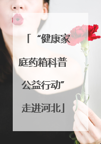 “健康家庭药箱科普公益行动”走进河北