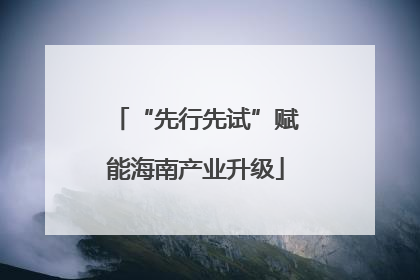 “先行先试”赋能海南产业升级