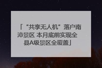 “共享无人机”落户南漳景区 本月底前实现全县A级景区全覆盖