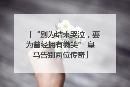 “别为结束哭泣，要为曾经拥有微笑” 皇马告别两位传奇