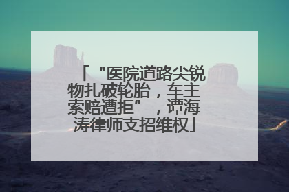 “医院道路尖锐物扎破轮胎，车主索赔遭拒”，谭海涛律师支招维权