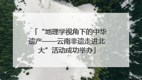 “地理学视角下的中华遗产——云南非遗走进北大”活动成功举办