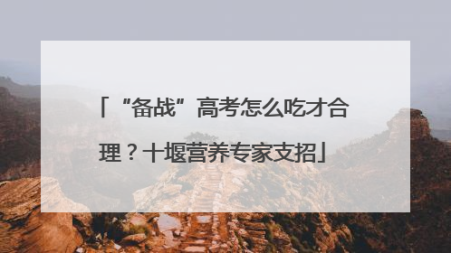 “备战”高考怎么吃才合理？十堰营养专家支招