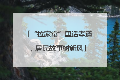 “拉家常”里话孝道，居民故事树新风