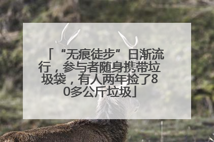 “无痕徒步”日渐流行，参与者随身携带垃圾袋，有人两年捡了80多公斤垃圾