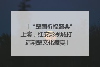 “楚国祈福盛典”上演，红安影视城打造荆楚文化盛宴