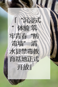 “沉浸式”体验 筑牢青春“防毒墙” 清水县禁毒教育基地正式开放