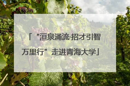 “洹泉涌流·招才引智万里行”走进青海大学