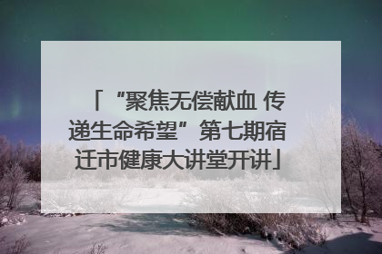 “聚焦无偿献血 传递生命希望”第七期宿迁市健康大讲堂开讲