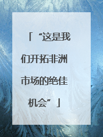 “这是我们开拓非洲市场的绝佳机会”