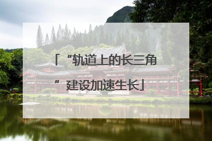“轨道上的长三角”建设加速生长