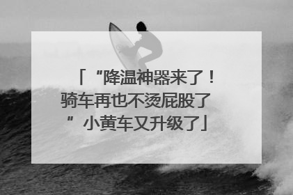 “降温神器来了！骑车再也不烫屁股了”小黄车又升级了