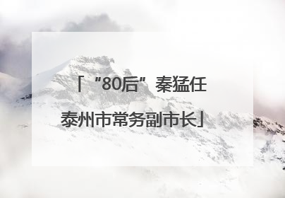 “80后”秦猛任泰州市常务副市长