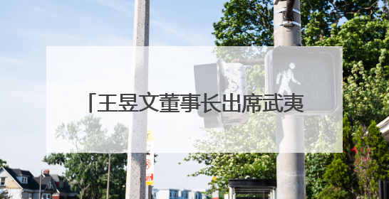 王昱文董事长出席武夷山项目开业仪式 并拜会武夷山市主要领导