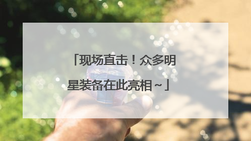 现场直击！众多明星装备在此亮相～