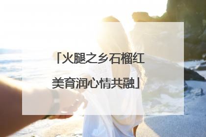火腿之乡石榴红 美育润心情共融