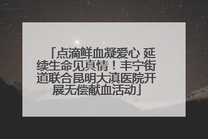 点滴鲜血凝爱心 延续生命见真情！丰宁街道联合昆明大滇医院开展无偿献血活动
