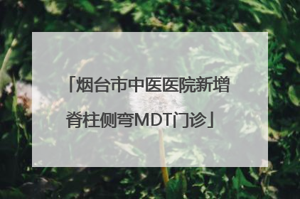 烟台市中医医院新增脊柱侧弯MDT门诊