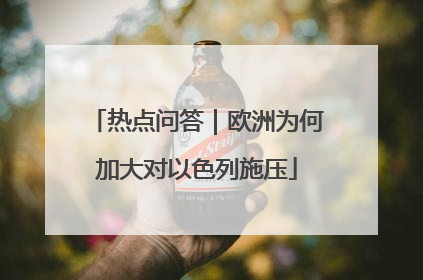 热点问答｜欧洲为何加大对以色列施压