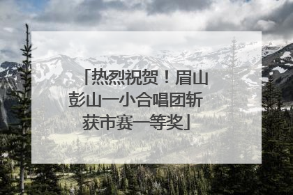热烈祝贺！眉山彭山一小合唱团斩获市赛一等奖