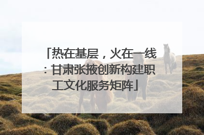 热在基层，火在一线：甘肃张掖创新构建职工文化服务矩阵