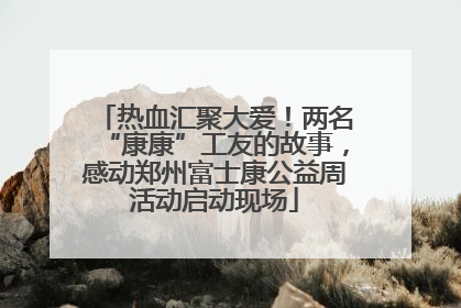 热血汇聚大爱！两名“康康”工友的故事，感动郑州富士康公益周活动启动现场