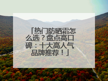 热门防晒霜怎么选？盘点高口碑：十大高人气品牌推荐！