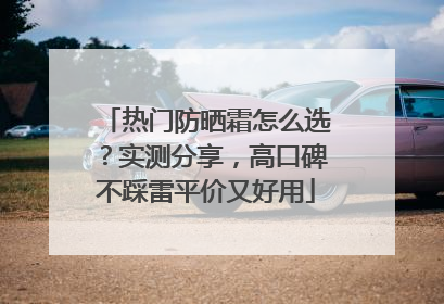 热门防晒霜怎么选？实测分享，高口碑不踩雷平价又好用