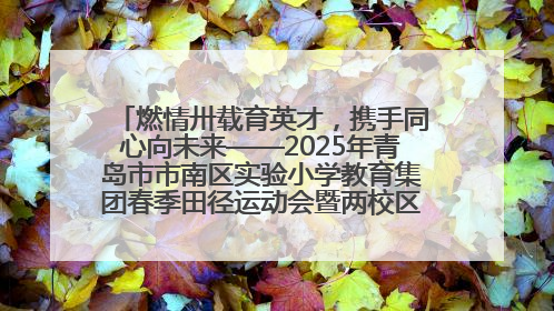 燃情卅载育英才，携手同心向未来——2025年青岛市市南区实验小学教育集团春季田径运动会暨两校区同迎建校30周年活动