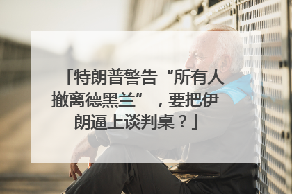 特朗普警告“所有人撤离德黑兰”，要把伊朗逼上谈判桌？