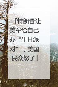 特朗普让美军给自己办“生日派对”，美国民众怒了