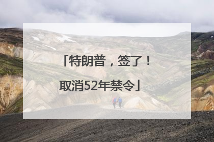 特朗普，签了！取消52年禁令