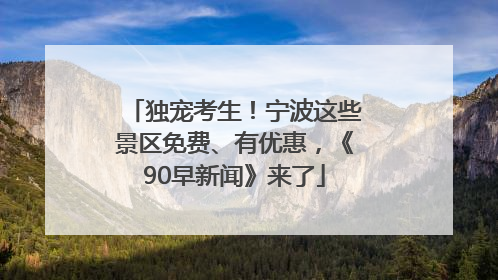 独宠考生！宁波这些景区免费、有优惠，《90早新闻》来了