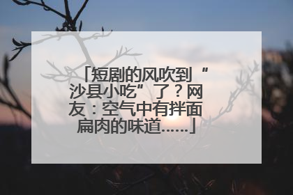 短剧的风吹到“沙县小吃”了？网友：空气中有拌面扁肉的味道……