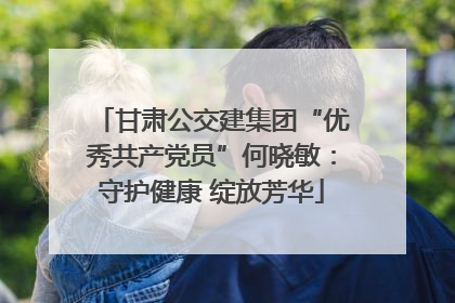 甘肃公交建集团“优秀共产党员”何晓敏：守护健康 绽放芳华