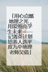 用心点燃地理之光，用爱照亮学生未来——记菁英计划培养人选平度九中地理老师吴倩