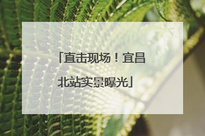 直击现场！宜昌北站实景曝光